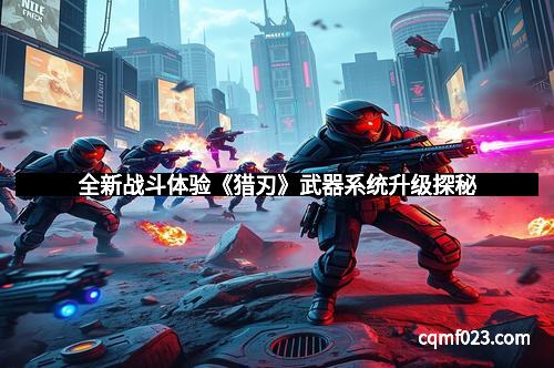 全新战斗体验《猎刃》武器系统升级探秘